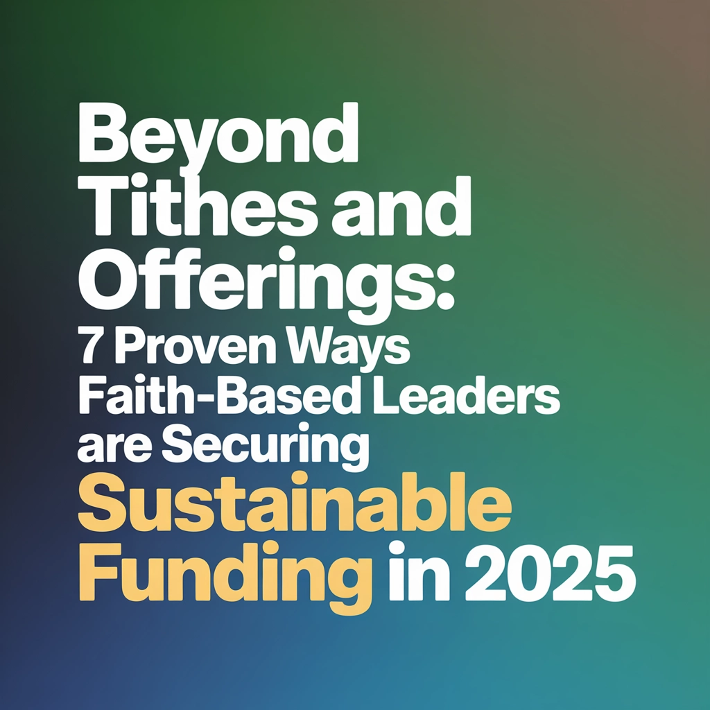 Beyond Tithes and Offerings: 7 Proven Ways Faith-Based Leaders Are Securing Sustainable Funding in 2025